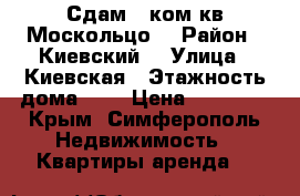 Сдам 1 ком.кв Москольцо  › Район ­ Киевский  › Улица ­ Киевская › Этажность дома ­ 5 › Цена ­ 15 000 - Крым, Симферополь Недвижимость » Квартиры аренда   